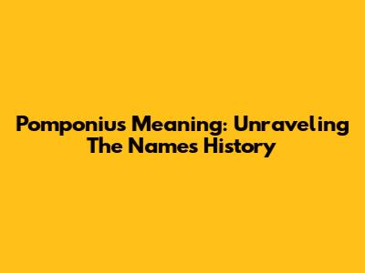 Pomponius Meaning: Unraveling The Name's History