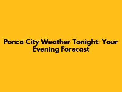 Ponca City Weather Tonight: Your Evening Forecast