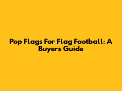 Pop Flags For Flag Football: A Buyer's Guide