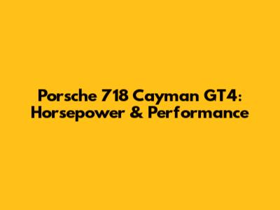 Porsche 718 Cayman GT4: Horsepower & Performance