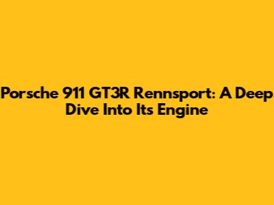 Porsche 911 GT3R Rennsport: A Deep Dive Into Its Engine