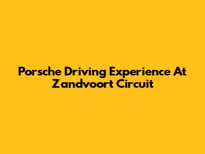 Porsche Driving Experience At Zandvoort Circuit