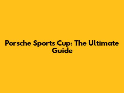 Porsche Sports Cup: The Ultimate Guide