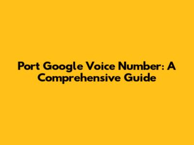 Port Google Voice Number: A Comprehensive Guide