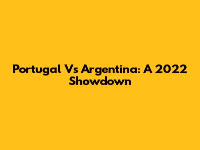 Portugal Vs Argentina: A 2022 Showdown