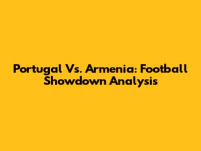 Portugal Vs. Armenia: Football Showdown Analysis
