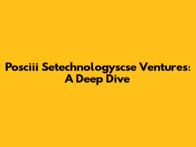 Posciii Setechnologyscse Ventures: A Deep Dive