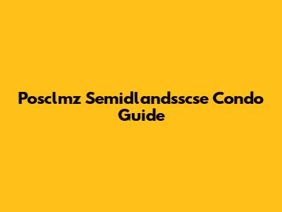 Posclmz Semidlandsscse Condo Guide
