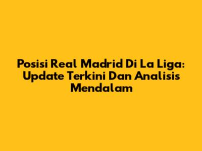 Posisi Real Madrid Di La Liga: Update Terkini Dan Analisis Mendalam