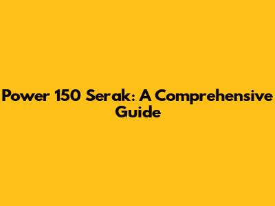 Power 150 Serak: A Comprehensive Guide