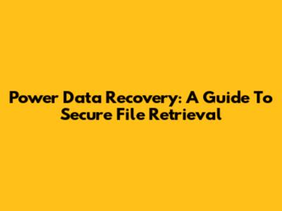 Power Data Recovery: A Guide To Secure File Retrieval