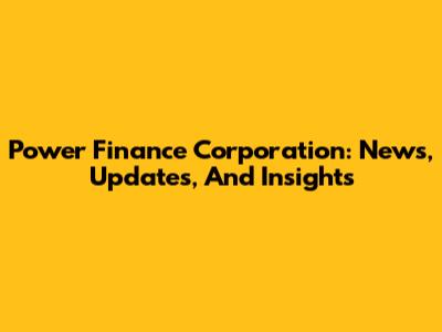 Power Finance Corporation: News, Updates, And Insights