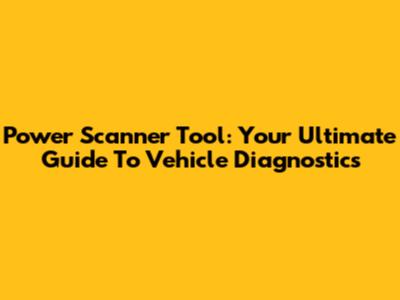Power Scanner Tool: Your Ultimate Guide To Vehicle Diagnostics