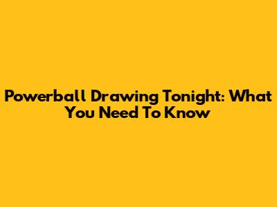 Powerball Drawing Tonight: What You Need To Know