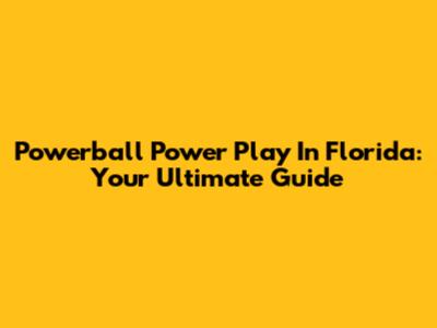 Powerball Power Play In Florida: Your Ultimate Guide