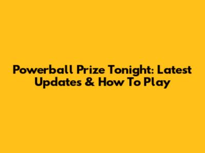 Powerball Prize Tonight: Latest Updates & How To Play
