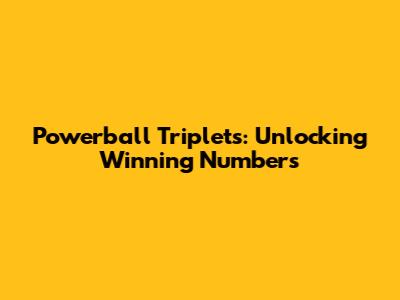 Powerball Triplets: Unlocking Winning Numbers
