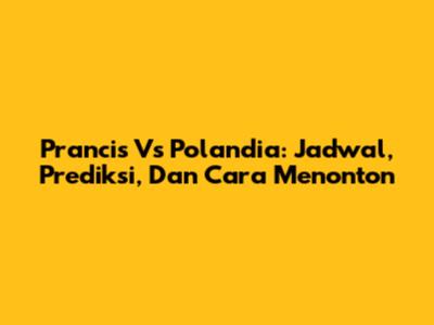 Prancis Vs Polandia: Jadwal, Prediksi, Dan Cara Menonton