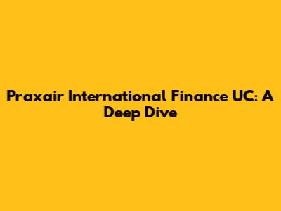 Praxair International Finance UC: A Deep Dive