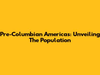 Pre-Columbian Americas: Unveiling The Population