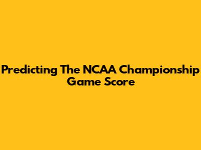 Predicting The NCAA Championship Game Score