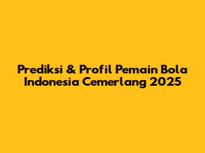 Prediksi & Profil Pemain Bola Indonesia Cemerlang 2025