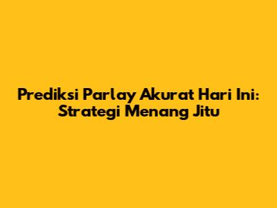 Prediksi Parlay Akurat Hari Ini: Strategi Menang Jitu