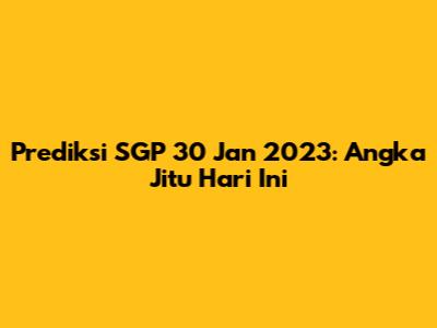 Prediksi SGP 30 Jan 2023: Angka Jitu Hari Ini