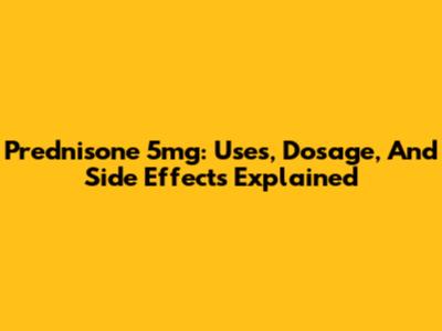 Prednisone 5mg: Uses, Dosage, And Side Effects Explained