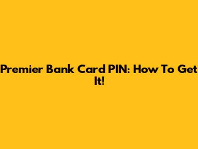 Premier Bank Card PIN: How To Get It!