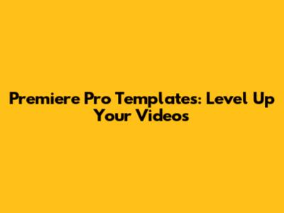 Premiere Pro Templates: Level Up Your Videos