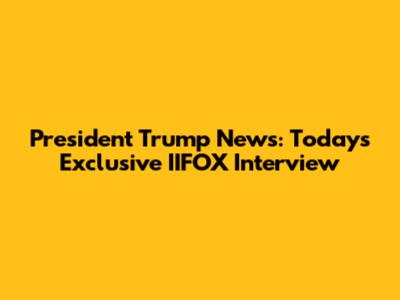 President Trump News: Today's Exclusive IIFOX Interview