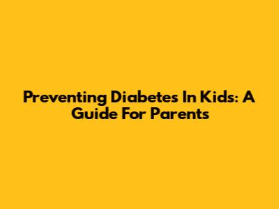 Preventing Diabetes In Kids: A Guide For Parents