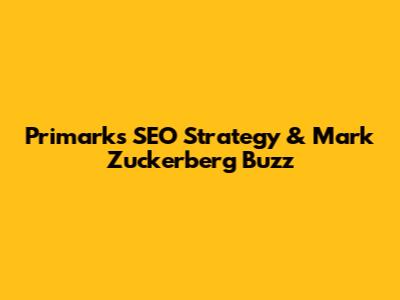 Primark's SEO Strategy & Mark Zuckerberg Buzz