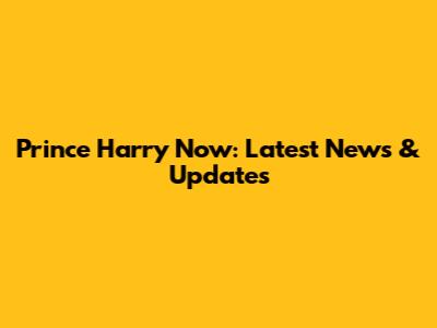 Prince Harry Now: Latest News & Updates