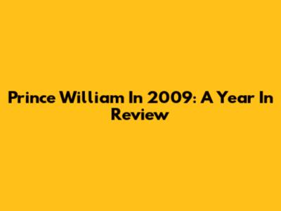 Prince William In 2009: A Year In Review