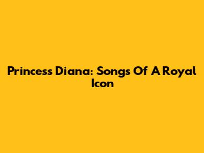 Princess Diana: Songs Of A Royal Icon