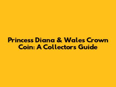 Princess Diana & Wales Crown Coin: A Collector's Guide