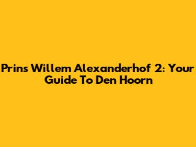 Prins Willem Alexanderhof 2: Your Guide To Den Hoorn
