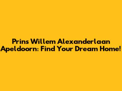 Prins Willem Alexanderlaan Apeldoorn: Find Your Dream Home!