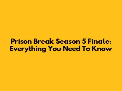 Prison Break Season 5 Finale: Everything You Need To Know
