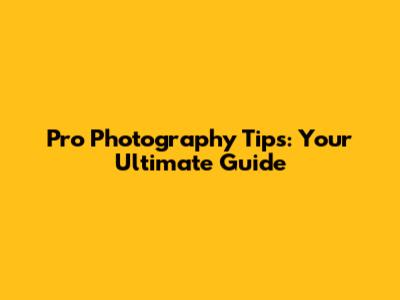 Pro Photography Tips: Your Ultimate Guide