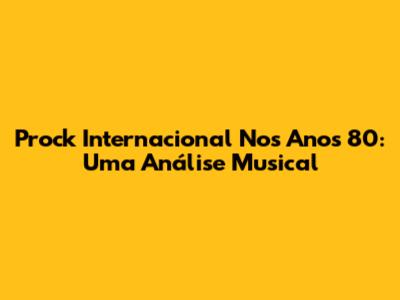Prock Internacional Nos Anos 80: Uma Análise Musical