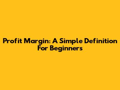 Profit Margin: A Simple Definition For Beginners