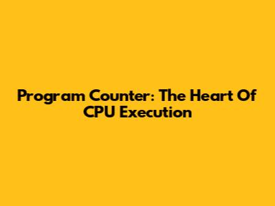 Program Counter: The Heart Of CPU Execution