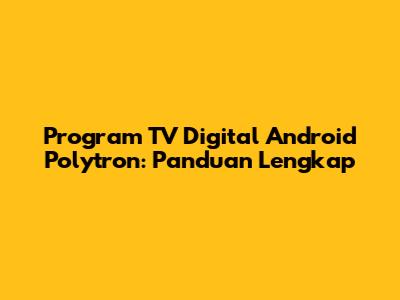 Program TV Digital Android Polytron: Panduan Lengkap