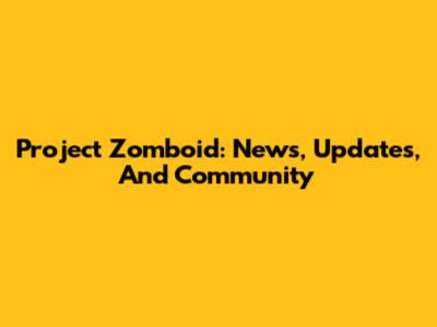 Project Zomboid: News, Updates, And Community