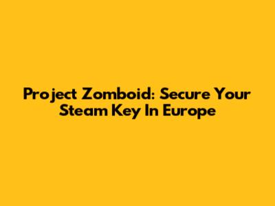 Project Zomboid: Secure Your Steam Key In Europe