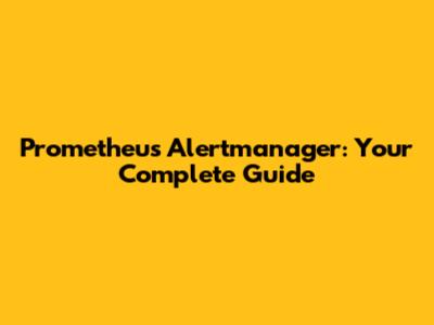 Prometheus Alertmanager: Your Complete Guide