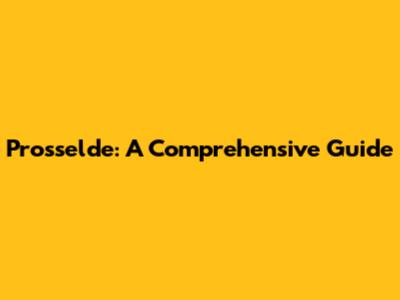Prosselde: A Comprehensive Guide